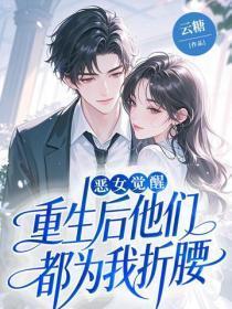 恶女觉醒,重生后他们都为我折腰