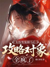 女扮男装掉马后,攻略对象全疯了