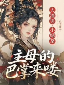 大渣男,小绿茶,主母的巴掌来喽