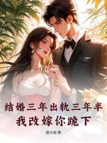 结婚三年出轨三年半,我改嫁你跪下?