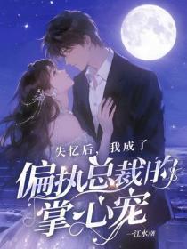 失忆后,我成了偏执总裁的掌心宠
