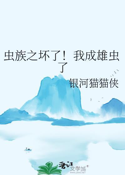虫族之坏了!我成雄虫了