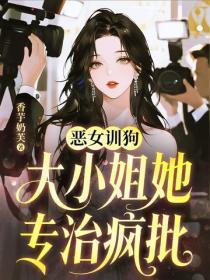 恶女训狗,大小姐她专治疯批