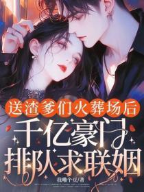 送渣爹们火葬场后,千亿豪门排队求联姻