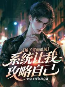 抢了青梅系统,系统让我攻略自己