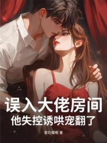 误入大佬房间,他失控诱哄宠翻了