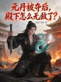元丹被夺后,殿下怎么无敌了?