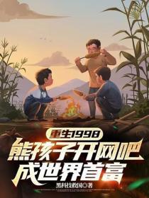 重生1998:熊孩子开网吧,成世界首富