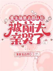 重生揣崽去部队后,被前夫亲哭了