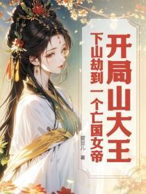 开局山大王:下山劫到一个亡国女帝