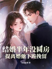 结婚半年没圆房,提离婚他下跪挽留