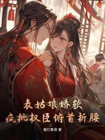 表姑娘娇软,疯批权臣俯首折腰