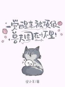 一觉醒来,被顶级兽夫圈在怀里!