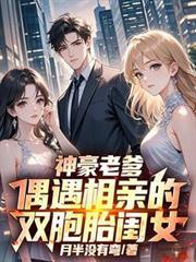 神豪老爹,偶遇相亲的双胞胎闺女