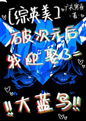 [综英美]破次元后我迎娶了大蓝鸟