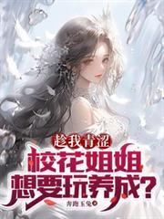 趁我青涩,校花姐姐想要玩养成?