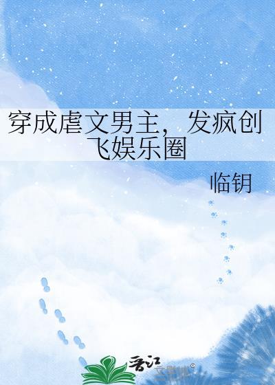 穿成虐文男主，发疯创飞娱乐圈