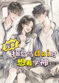 完了，和竹马doi时想着学神！【高H】