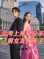 公考上岸提分手,前女友悔死了