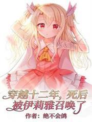 穿越十二年,死后被伊莉雅召唤了