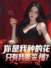 你是我种的花,只有我能采,懂?
