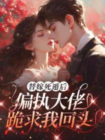 替嫁死遁后,偏执大佬跪求我回头
