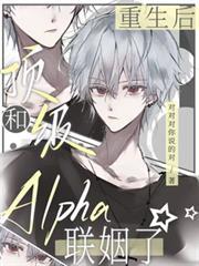 重生后,和顶级Alpha联姻了