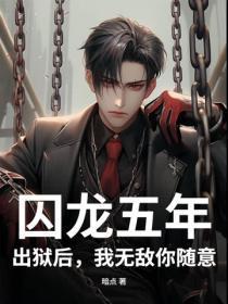 囚龙五年，出狱后，我无敌你随意