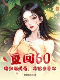 重回60：媳妇别喝药，我挖参养你！