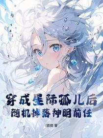 穿成星际孤儿后,随机掉落神明前任