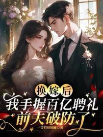 换嫁后我手握百亿聘礼,前夫破防了