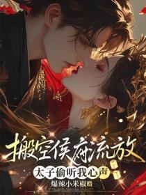 搬空侯府流放,太子可以听到我心声
