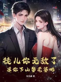 徒儿你无敌了,求你下山娶老婆吧