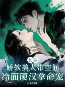 七零:娇软美人带空间,冷面硬汉拿命宠