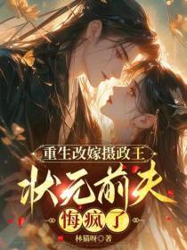 重生改嫁摄政王，状元前夫悔疯了