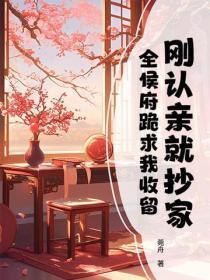 刚认亲就抄家,全侯府跪求我收留