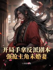 开局手拿反派剧本，强抢主角未婚妻