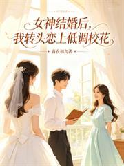 女神结婚后,我转头恋上低调校花