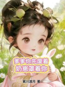 爹爹你先废着,奶崽罩着你