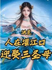 洪荒:人在灌江口,迎娶三圣母