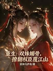 重生:双姝媚骨,撩翻权臣覆江山