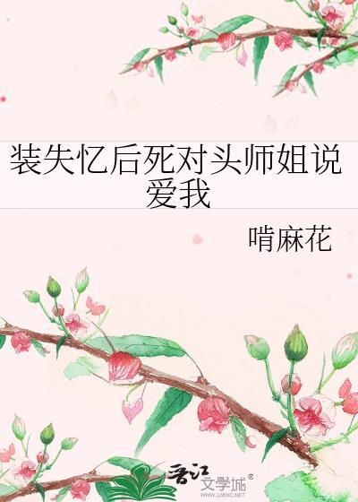 装失忆后死对头师姐说爱我