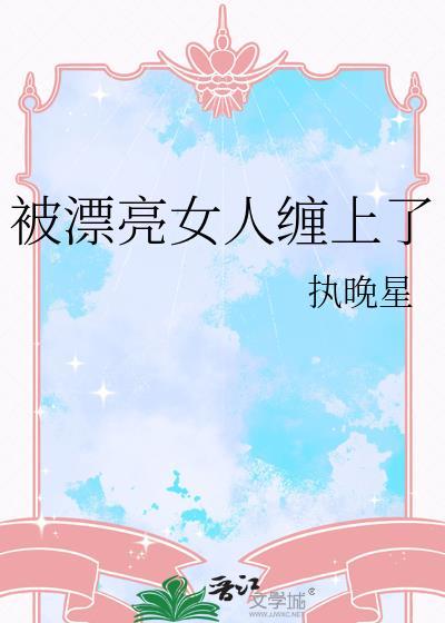 被漂亮女人缠上了