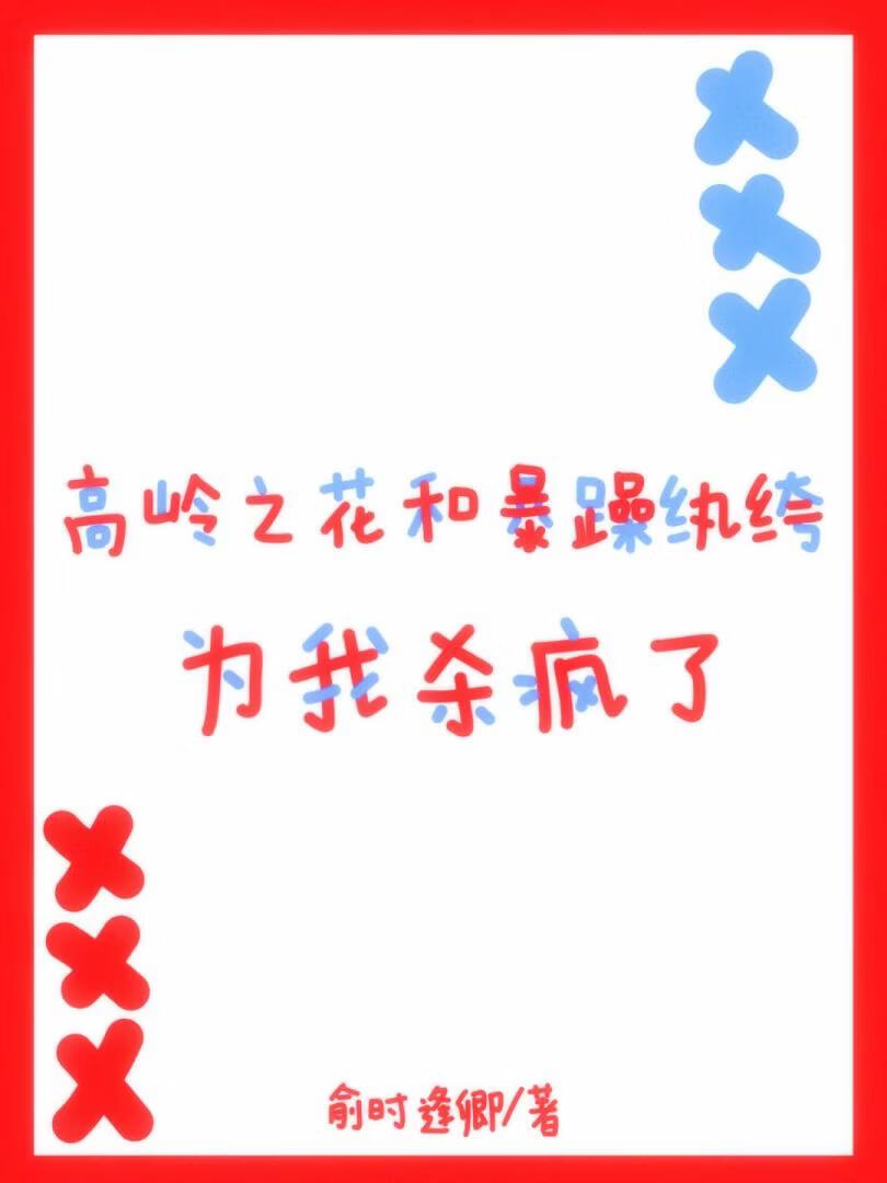 高岭之花和暴躁纨绔为我杀疯了