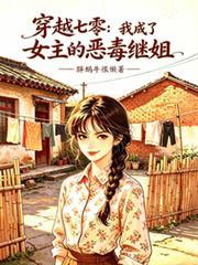 穿越七零,我成了女主的恶毒继姐