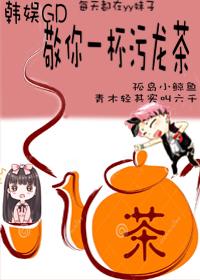 [韩娱GD同人] 敬你一杯污龙茶