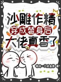 沙雕作精穿成替身后，大佬真香了