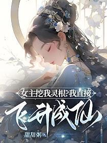 女主挖我灵根?我直接飞升成仙!