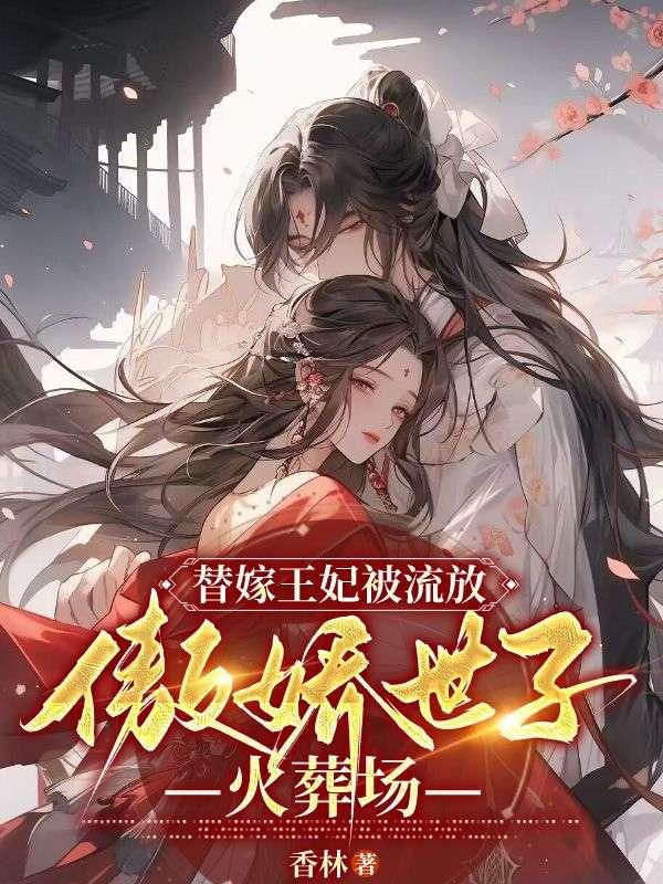 替嫁王妃被流放,傲娇世子火葬场