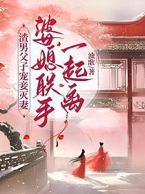渣男父子宠妾灭妻,婆媳联手一起离